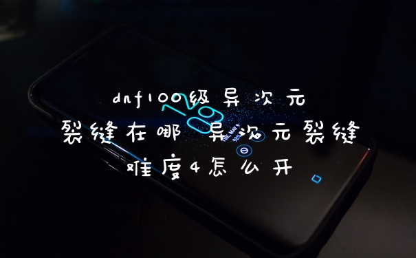 dnf100级异次元裂缝在哪 异次元裂缝难度4怎么开