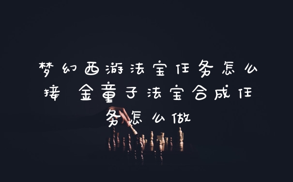 梦幻西游法宝任务怎么接 金童子法宝合成任务怎么做