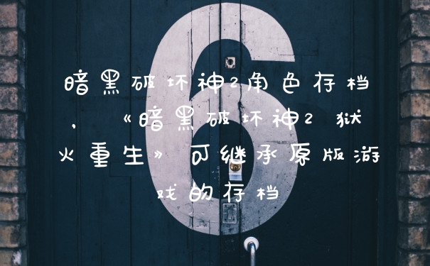 暗黑破坏神2角色存档，《暗黑破坏神2 狱火重生》可继承原版游戏的存档