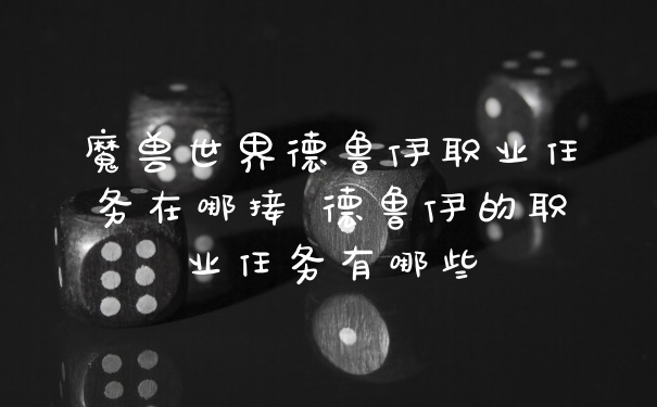 魔兽世界德鲁伊职业任务在哪接 德鲁伊的职业任务有哪些