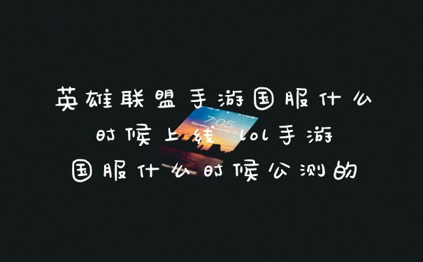 英雄联盟手游国服什么时候上线 lol手游国服什么时候公测的