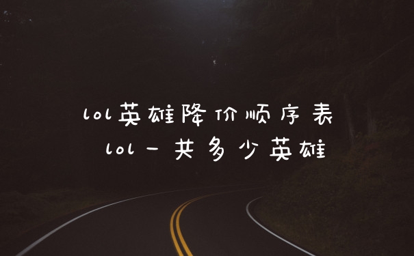 lol英雄降价顺序表 lol一共多少英雄