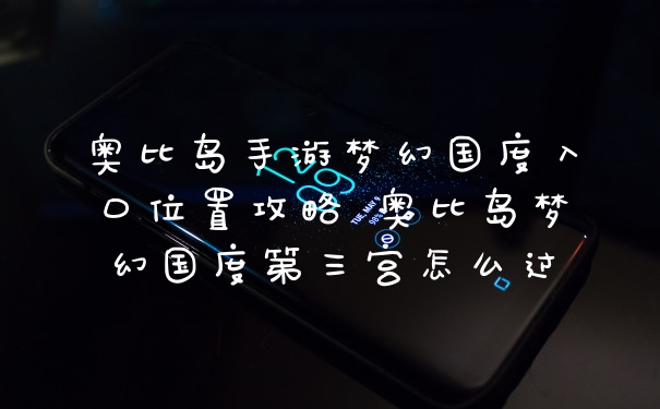 奥比岛手游梦幻国度入口位置攻略 奥比岛梦幻国度第三宫怎么过