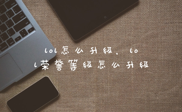 lol怎么升级，lol荣誉等级怎么升级