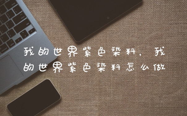 我的世界紫色染料，我的世界紫色染料怎么做