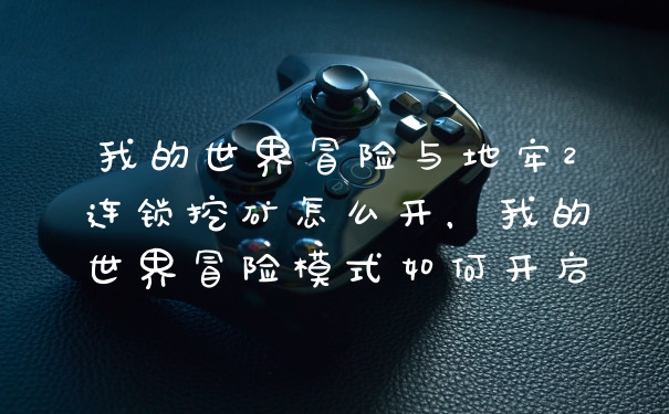 我的世界冒险与地牢2连锁挖矿怎么开，我的世界冒险模式如何开启