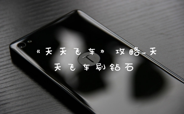 《天天飞车》攻略_天天飞车刷钻石