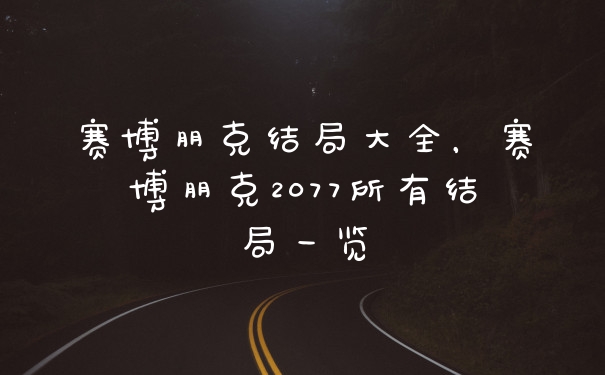 赛博朋克结局大全，赛博朋克2077所有结局一览