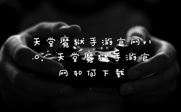 天堂魔狱手游官网v1.0，天堂魔狱手游官网如何下载