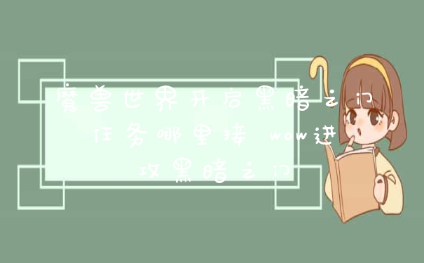 魔兽世界开启黑暗之门任务哪里接 wow进攻黑暗之门