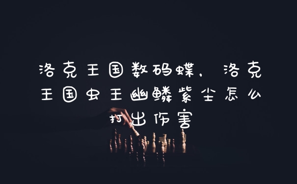 洛克王国数码蝶，洛克王国虫王幽鳞紫尘怎么打出伤害