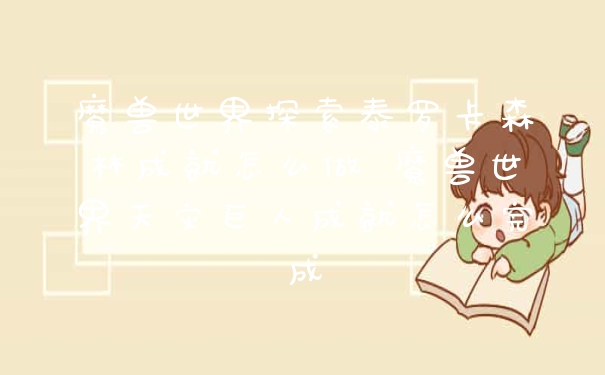 魔兽世界探索泰罗卡森林成就怎么做 魔兽世界天灾巨人成就怎么完成