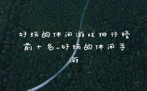 好玩的休闲游戏排行榜前十名_好玩的休闲手游