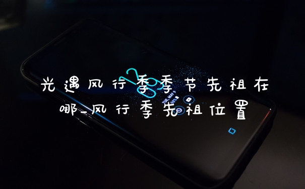 光遇风行季季节先祖在哪_风行季先祖位置