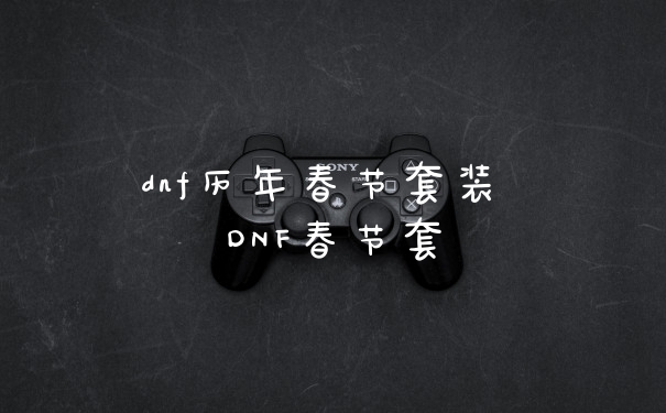 dnf历年春节套装 DNF春节套