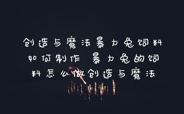 创造与魔法暴力兔饲料如何制作 暴力兔的饲料怎么做创造与魔法