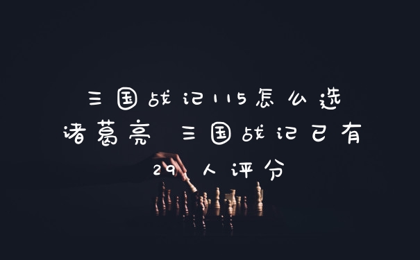 三国战记115怎么选诸葛亮 三国战记已有 29 人评分