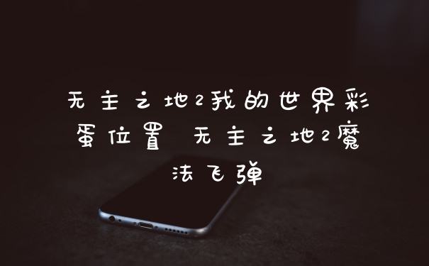 无主之地2我的世界彩蛋位置 无主之地2魔法飞弹