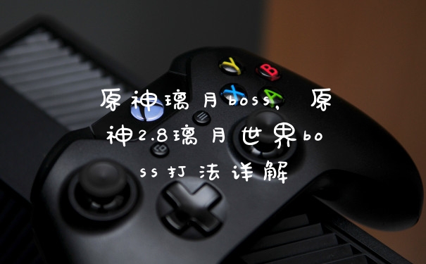 原神璃月boss，原神2.8璃月世界boss打法详解