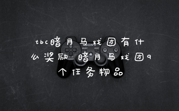 tbc暗月马戏团有什么奖励 暗月马戏团9个任务物品