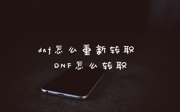 dnf怎么重新转职 DNF怎么转职