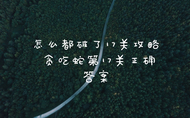 怎么都破了17关攻略 贪吃蛇第17关正确答案