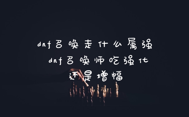 dnf召唤走什么属强 dnf召唤师吃强化还是增幅