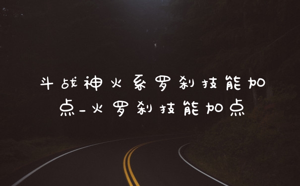斗战神火系罗刹技能加点_火罗刹技能加点