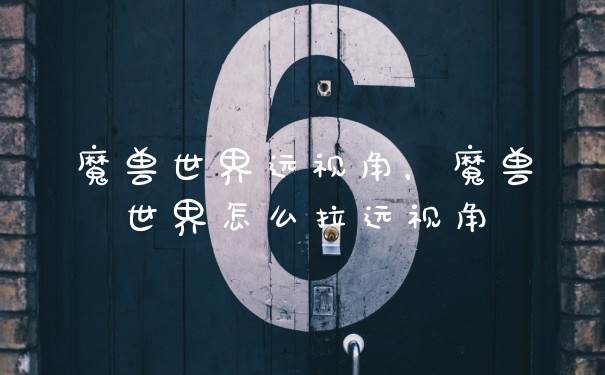 魔兽世界远视角，魔兽世界怎么拉远视角