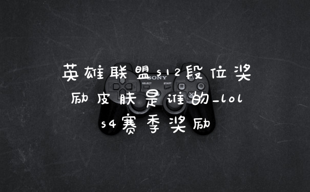英雄联盟s12段位奖励皮肤是谁的_lols4赛季奖励