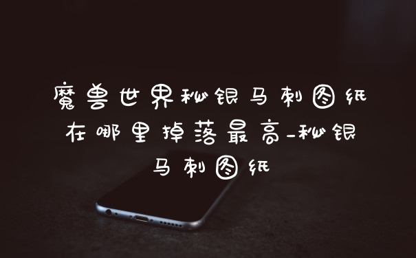 魔兽世界秘银马刺图纸在哪里掉落最高_秘银马刺图纸