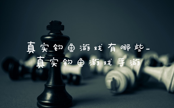 真实钓鱼游戏有哪些_真实钓鱼游戏手游