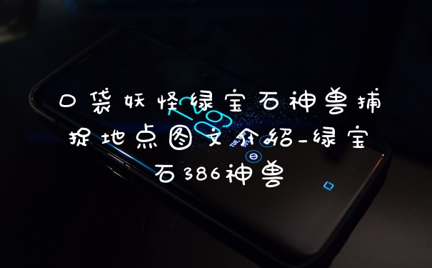 口袋妖怪绿宝石神兽捕捉地点图文介绍_绿宝石386神兽