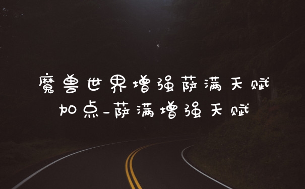 魔兽世界增强萨满天赋加点_萨满增强天赋