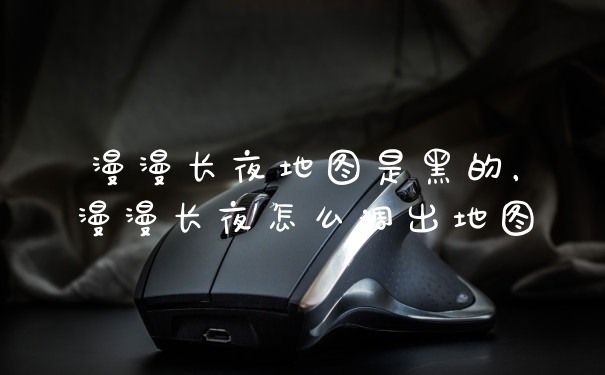 漫漫长夜地图是黑的，漫漫长夜怎么调出地图