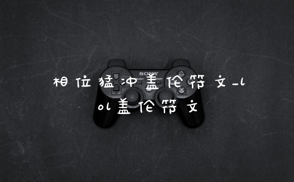 相位猛冲盖伦符文_lol盖伦符文