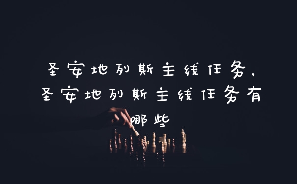 圣安地列斯主线任务，圣安地列斯主线任务有哪些