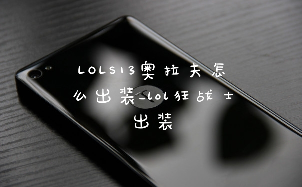 LOLS13奥拉夫怎么出装_lol狂战士出装