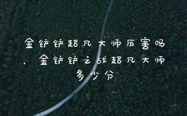 金铲铲超凡大师厉害吗，金铲铲之战超凡大师多少分