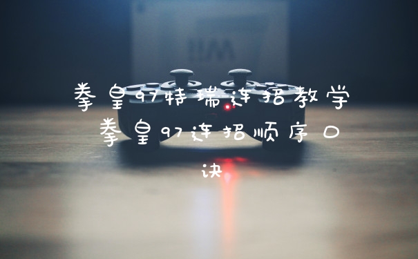 拳皇97特瑞连招教学 拳皇97连招顺序口诀