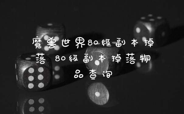 魔兽世界80级副本掉落 80级副本掉落物品查询