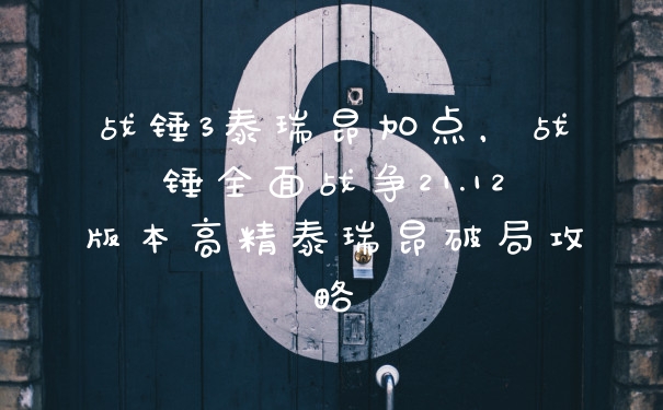战锤3泰瑞昂加点,战锤全面战争21.12版本高精泰瑞昂破局攻略