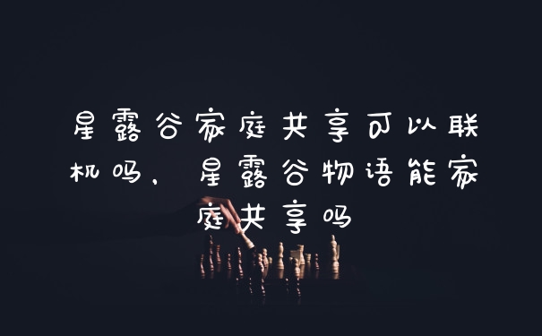 星露谷家庭共享可以联机吗，星露谷物语能家庭共享吗