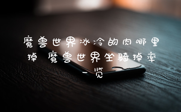 魔兽世界冰冷的肉哪里掉 魔兽世界坐骑掉率一览