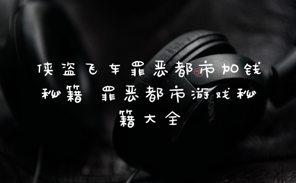 侠盗飞车罪恶都市加钱秘籍 罪恶都市游戏秘籍大全
