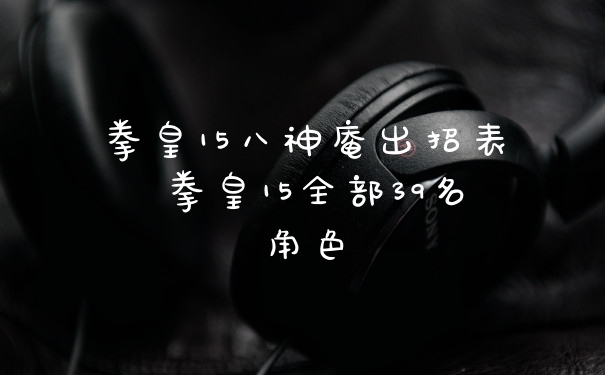 拳皇15八神庵出招表 拳皇15全部39名角色