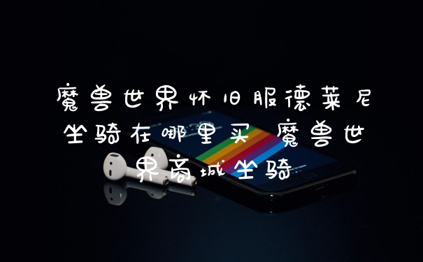 魔兽世界怀旧服德莱尼坐骑在哪里买 魔兽世界商城坐骑