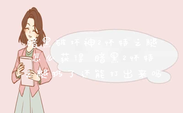 暗黑破坏神2怀特之腿怎么获得 暗黑2怀特之腿扔了还能打出来吗