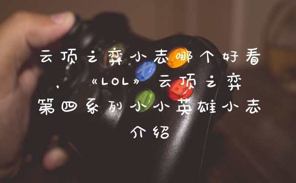 云顶之弈小志哪个好看，《LOL》云顶之弈第四系列小小英雄小志介绍
