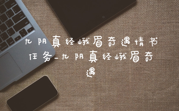 九阴真经峨眉奇遇情书任务_九阴真经峨眉奇遇
